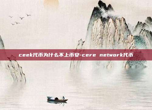 ceek代币为什么不上币安-cere network代币