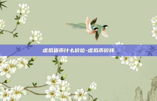 虚拟货币什么价位-虚拟币价钱