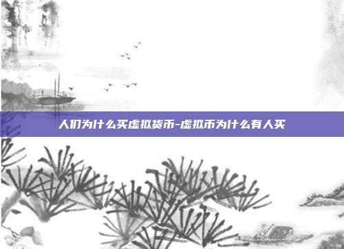 人们为什么买虚拟货币-虚拟币为什么有人买