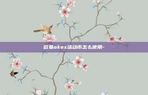 欧易okex活动币怎么使用-