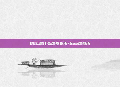 BEL是什么虚拟货币-bee虚拟币