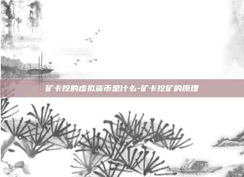 矿卡挖的虚拟货币是什么-矿卡挖矿的原理