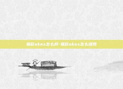 易欧okex怎么样-易欧okex怎么提现