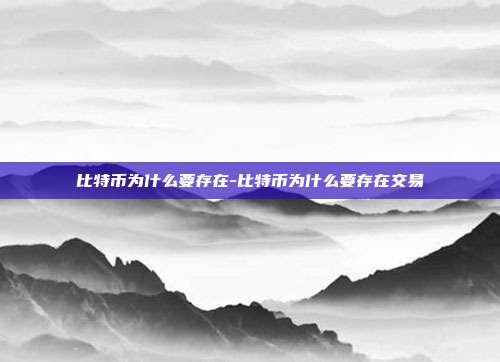 比特币为什么要存在-比特币为什么要存在交易