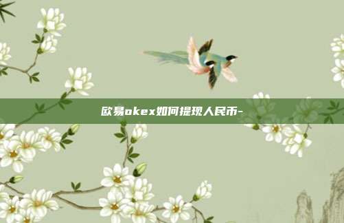 欧易okex如何提现人民币-