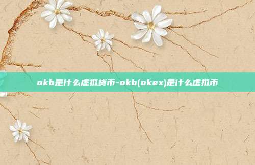 okb是什么虚拟货币-okb(okex)是什么虚拟币