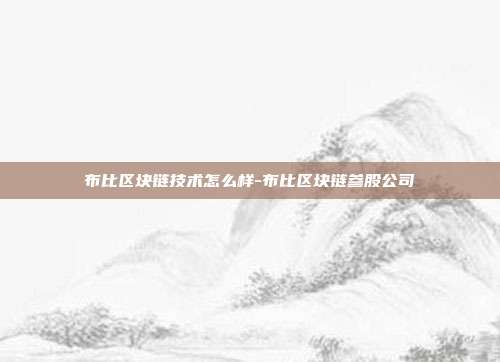 布比区块链技术怎么样-布比区块链参股公司