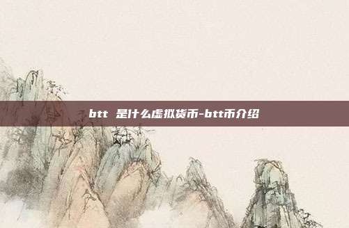 btt 是什么虚拟货币-btt币介绍