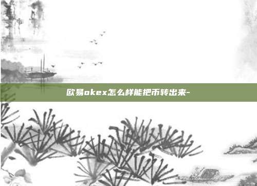 欧易okex怎么样能把币转出来-