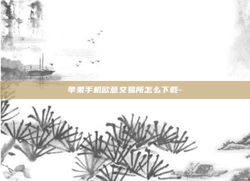 苹果手机欧意交易所怎么下载-