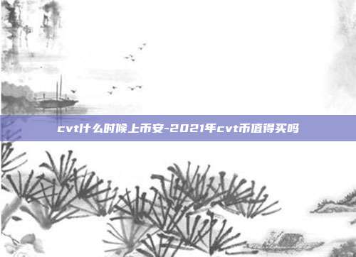 cvt什么时候上币安-2021年cvt币值得买吗