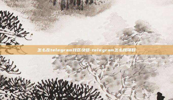 怎么在telegram找区块链-telegram怎么找项目