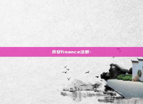 币安finance注册-