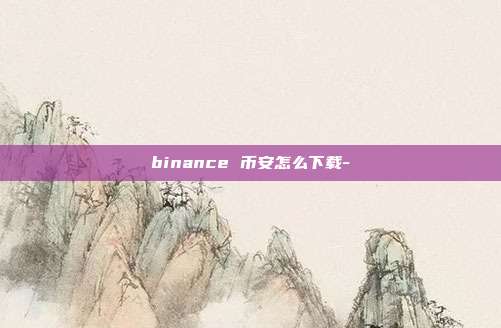 binance 币安怎么下载-