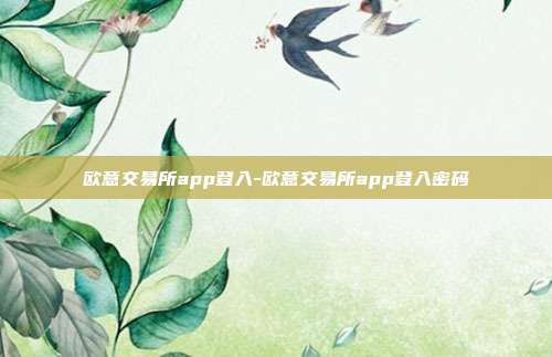 欧意交易所app登入-欧意交易所app登入密码