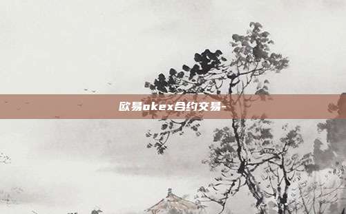 欧易okex合约交易-