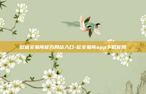 欧意交易所官方网站入口-欧交易所app下载官网