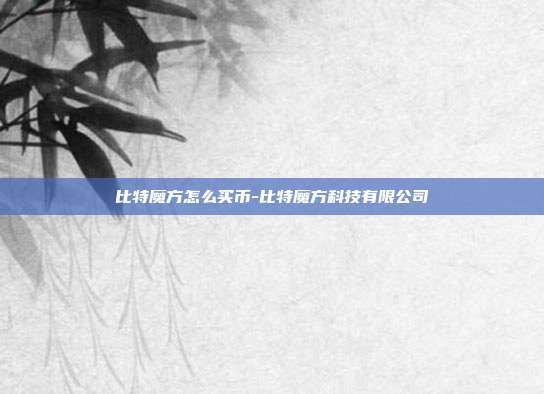 比特魔方怎么买币-比特魔方科技有限公司