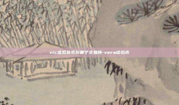 vic虚拟货币在哪个交易所-vera虚拟币