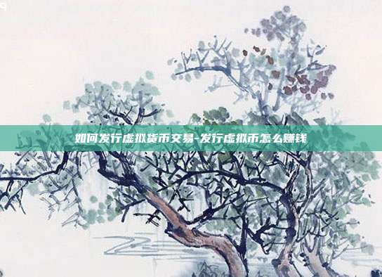 如何发行虚拟货币交易-发行虚拟币怎么赚钱