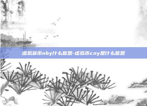 虚拟货币nby什么意思-虚拟币cny是什么意思