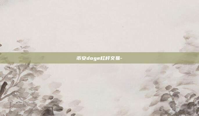 币安doge杠杆交易-