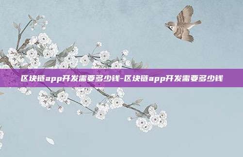 区块链app开发需要多少钱-区块链app开发需要多少钱