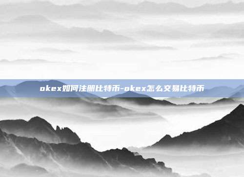 okex如何注册比特币-okex怎么交易比特币