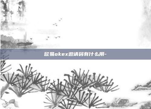 欧易okex邀请码有什么用-