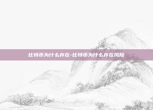 比特币为什么存在-比特币为什么存在风险