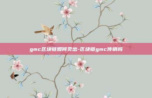 gmc区块链如何卖出-区块链gmc传销吗