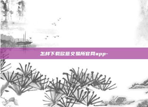 怎样下载欧意交易所官网app-