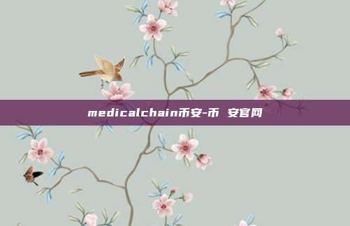 medicalchain币安-币 安官网