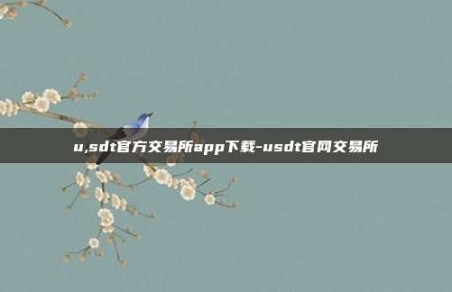 u,sdt官方交易所app下载-usdt官网交易所