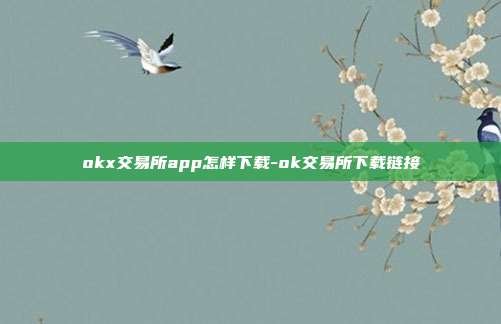 okx交易所app怎样下载-ok交易所下载链接