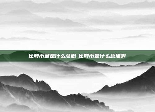 比特币多是什么意思-比特币是什么意思啊