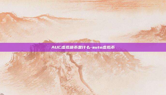 AUC虚拟货币是什么-auto虚拟币