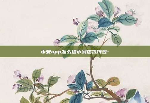 币安app怎么提币到虚拟钱包-