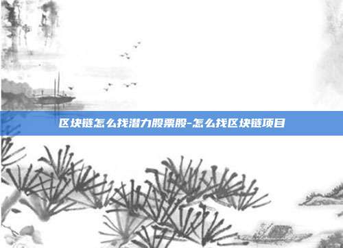 区块链怎么找潜力股票股-怎么找区块链项目