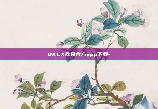 OKEX欧易官方app下载-