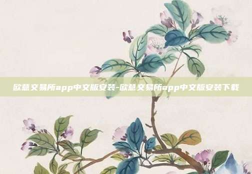 欧意交易所app中文版安装-欧意交易所app中文版安装下载