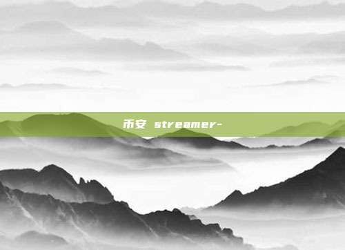 币安 streamer-