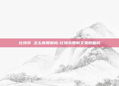 比特币 怎么有限制吗-比特币限制交易数量吗