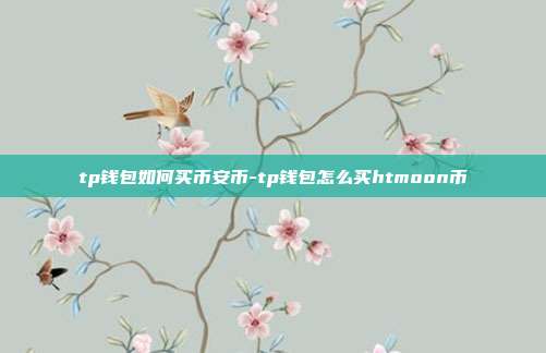 tp钱包如何买币安币-tp钱包怎么买htmoon币