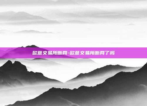 欧意交易所断网-欧意交易所断网了吗