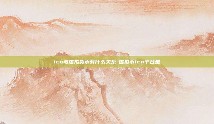 ico与虚拟货币有什么关系-虚拟币ico平台是