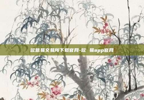 欧意易交易所下载官网-欧 易app官网