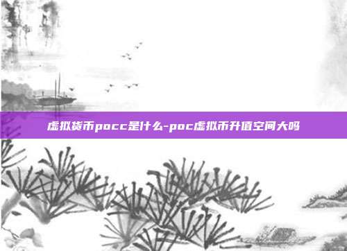 虚拟货币pocc是什么-poc虚拟币升值空间大吗