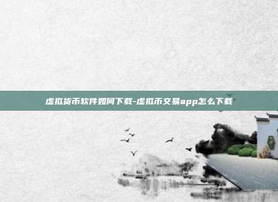 虚拟货币软件如何下载-虚拟币交易app怎么下载