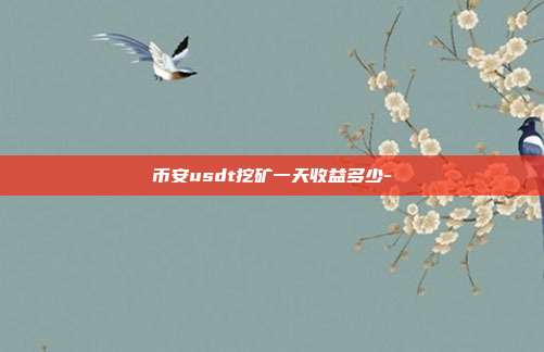 币安usdt挖矿一天收益多少-